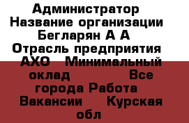 Администратор › Название организации ­ Бегларян А.А. › Отрасль предприятия ­ АХО › Минимальный оклад ­ 15 000 - Все города Работа » Вакансии   . Курская обл.